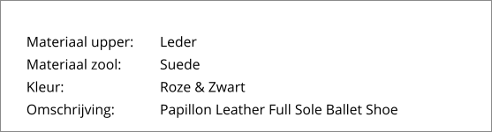 Materiaal upper:	Leder Materiaal zool:		Suede Kleur:			Roze & Zwart Omschrijving:		Papillon Leather Full Sole Ballet Shoe