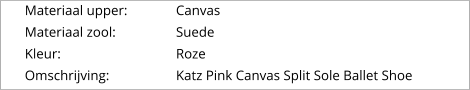 Materiaal upper:		Canvas Materiaal zool:		Suede Kleur:				Roze Omschrijving:		Katz Pink Canvas Split Sole Ballet Shoe